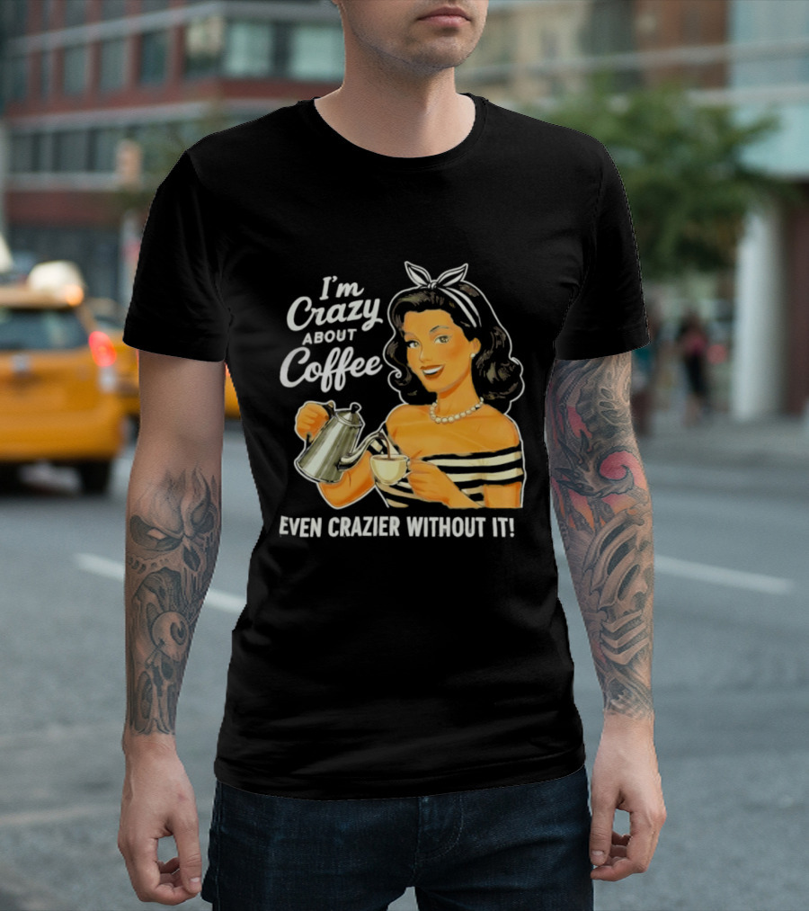 I'm Crazy About Coffee Even Crazier Without It T-Shirt
