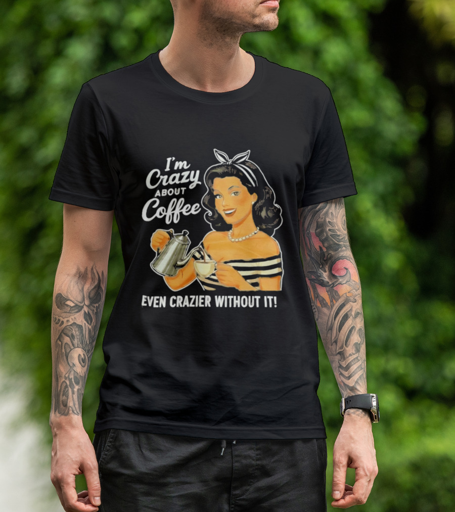 I'm Crazy About Coffee Even Crazier Without It T-Shirt