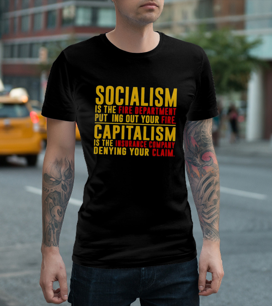 Socialism Is The Fire Department Putting Out Your Fire Capitalism Is The Insurance Company Denying Your Claim T-Shirt
