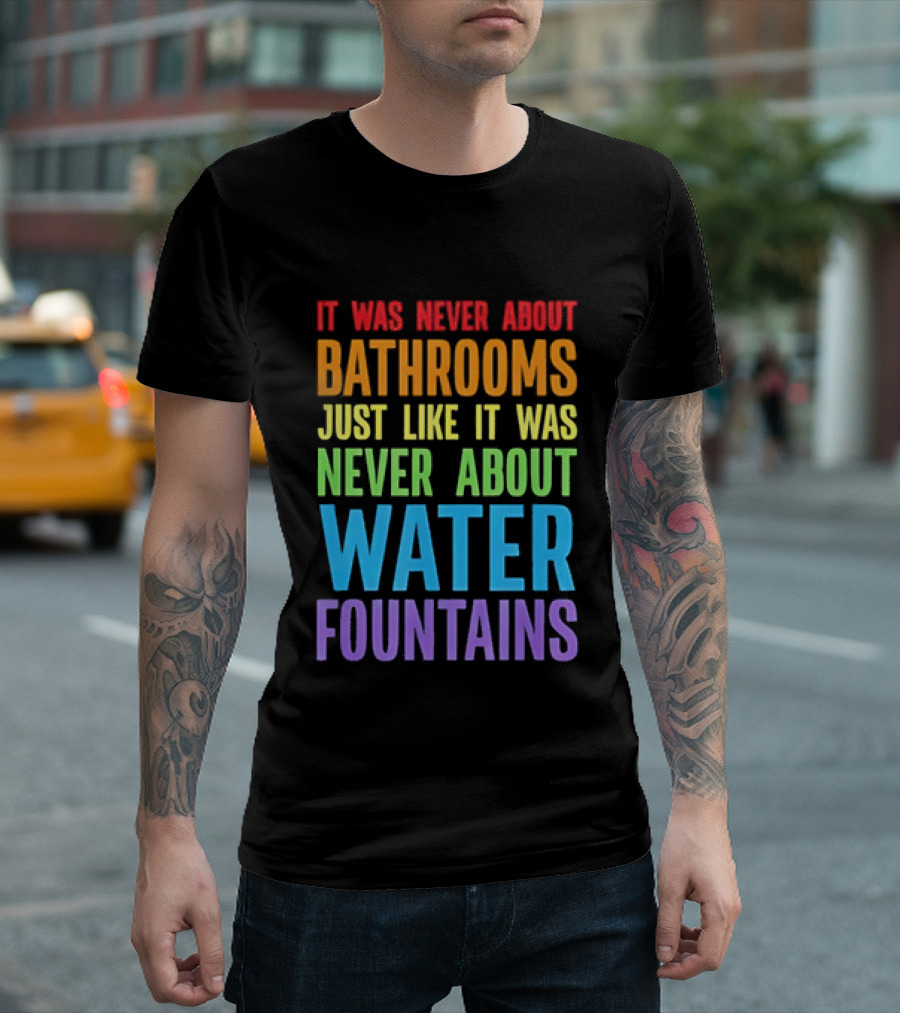 It Was Never About Bathrooms Just Like It Was Never About Water Fountains Message T-Shirt