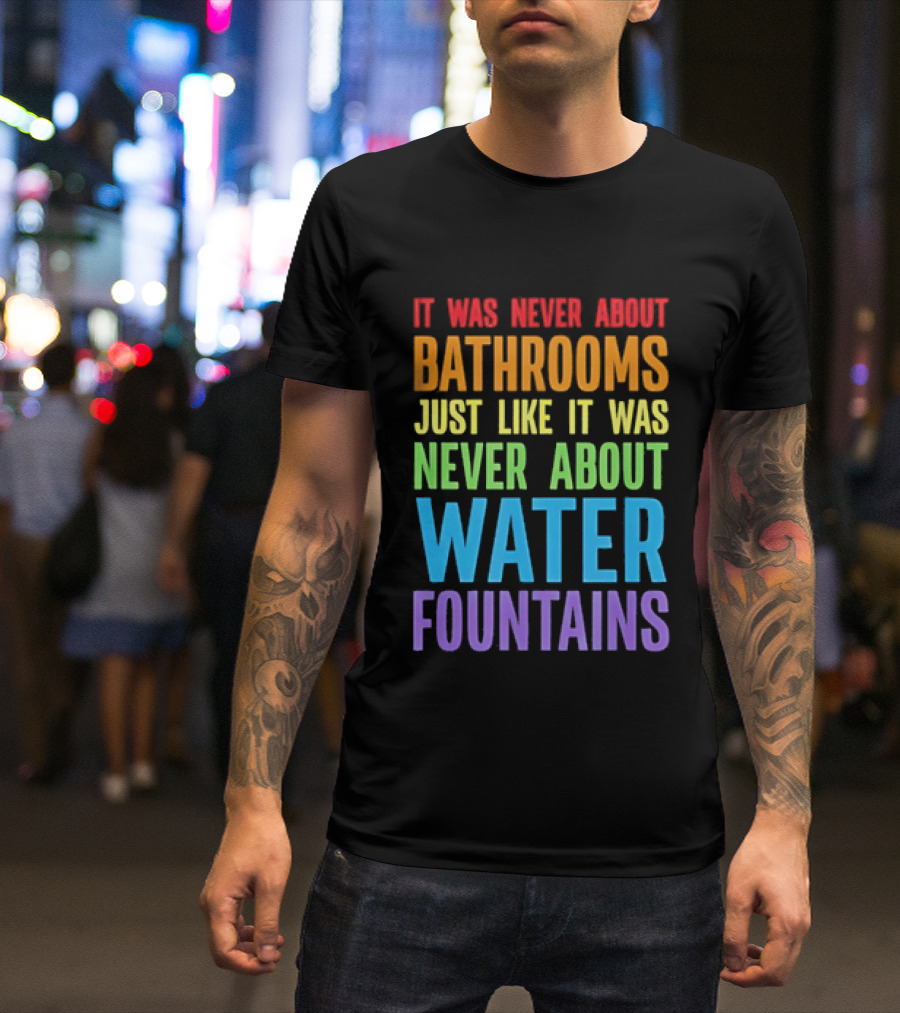 It Was Never About Bathrooms Just Like It Was Never About Water Fountains Message T-Shirt