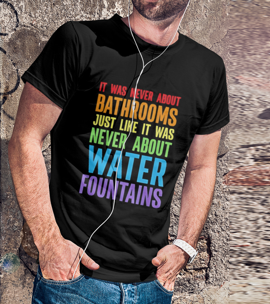It Was Never About Bathrooms Just Like It Was Never About Water Fountains Message T-Shirt