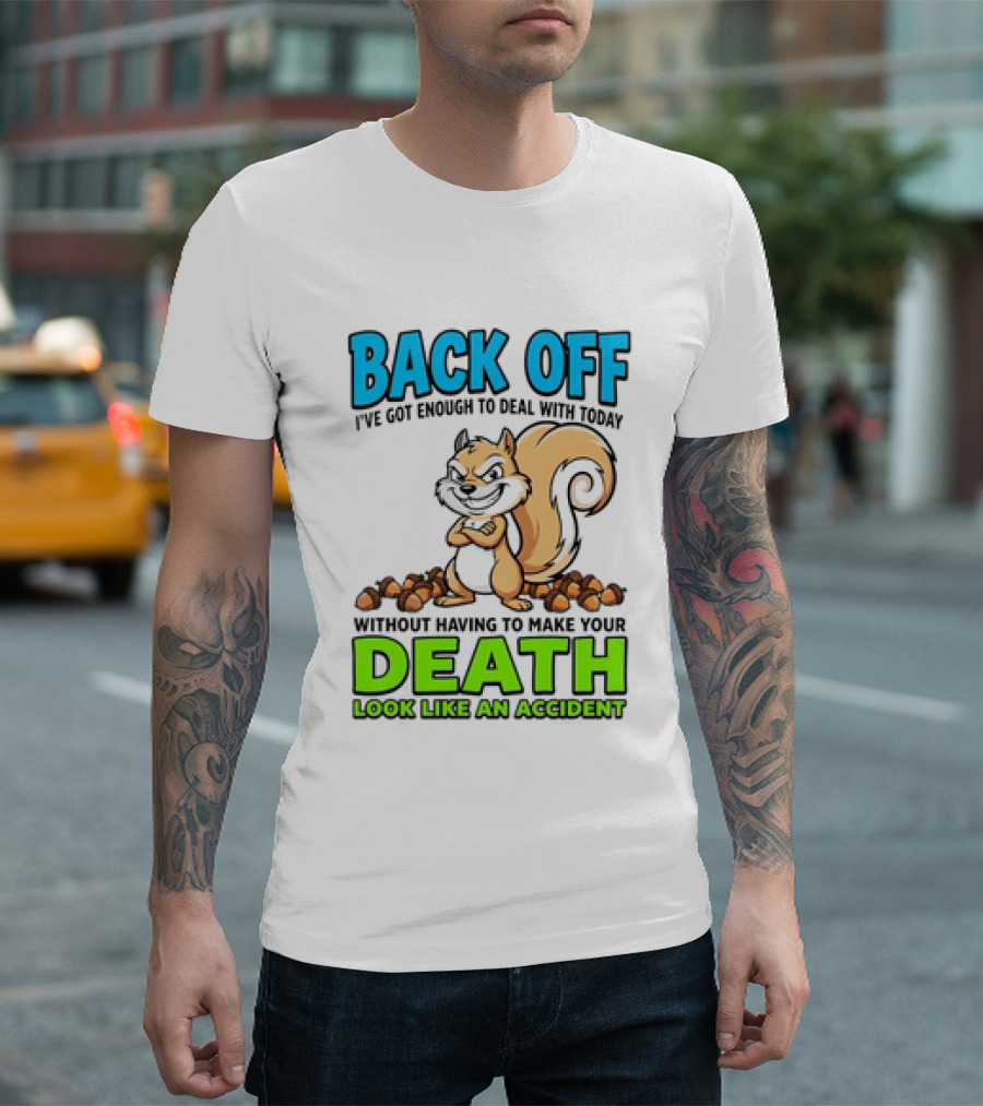 BACK OFF I've Got Enough To Deal With Today Without Having To Make Your Death Look Like An Accident T-Shirt