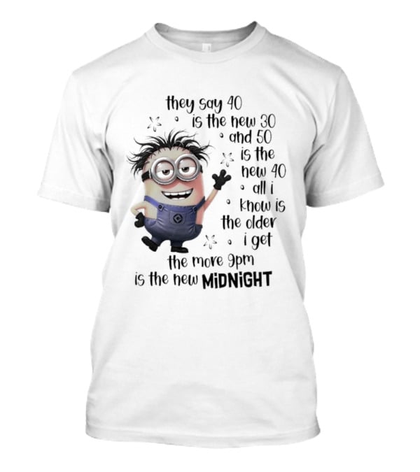 They Say 40 Is The New 30 And 50 Is The New 40 All I Know Is The Older I Get The More 9pm Is The New Midnight T-Shirt