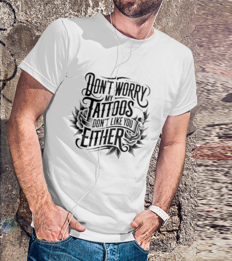 Don't Worry My Tattoos Don't Like You Either T-Shirt