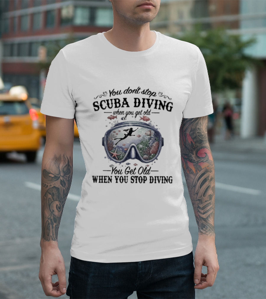 You Don't Stop Scuba Diving When You Get Old You Get Old When You Stop Diving T-Shirt