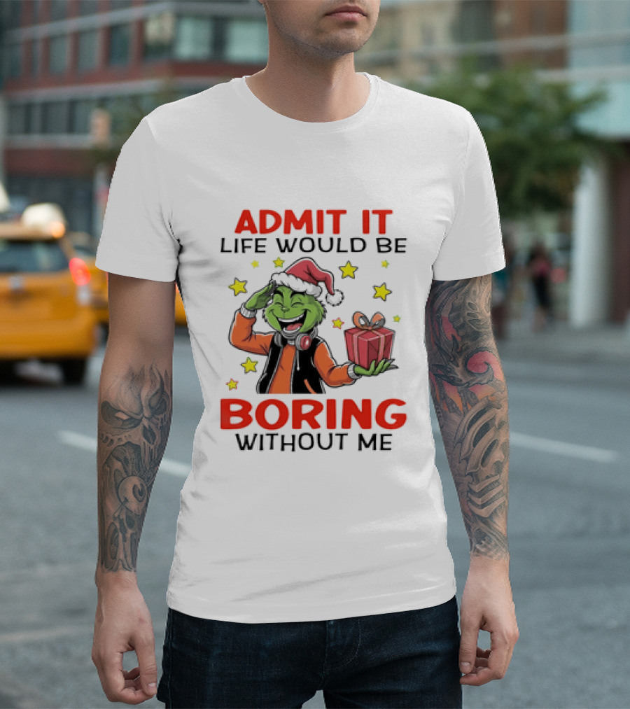 The Grinch Admit It Life Would Be Boring Without Me Stars Present T-Shirt