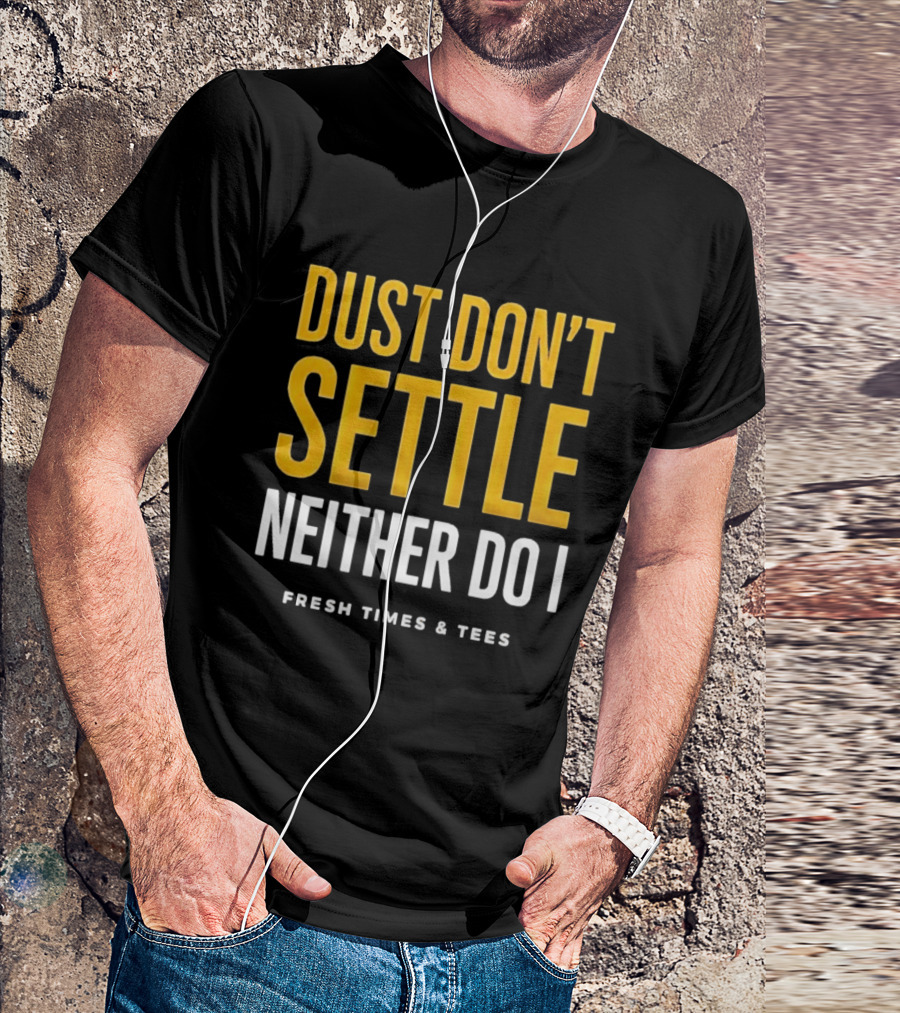Dust Don't Settle Neither Do I Fresh Times & Tees T-Shirt