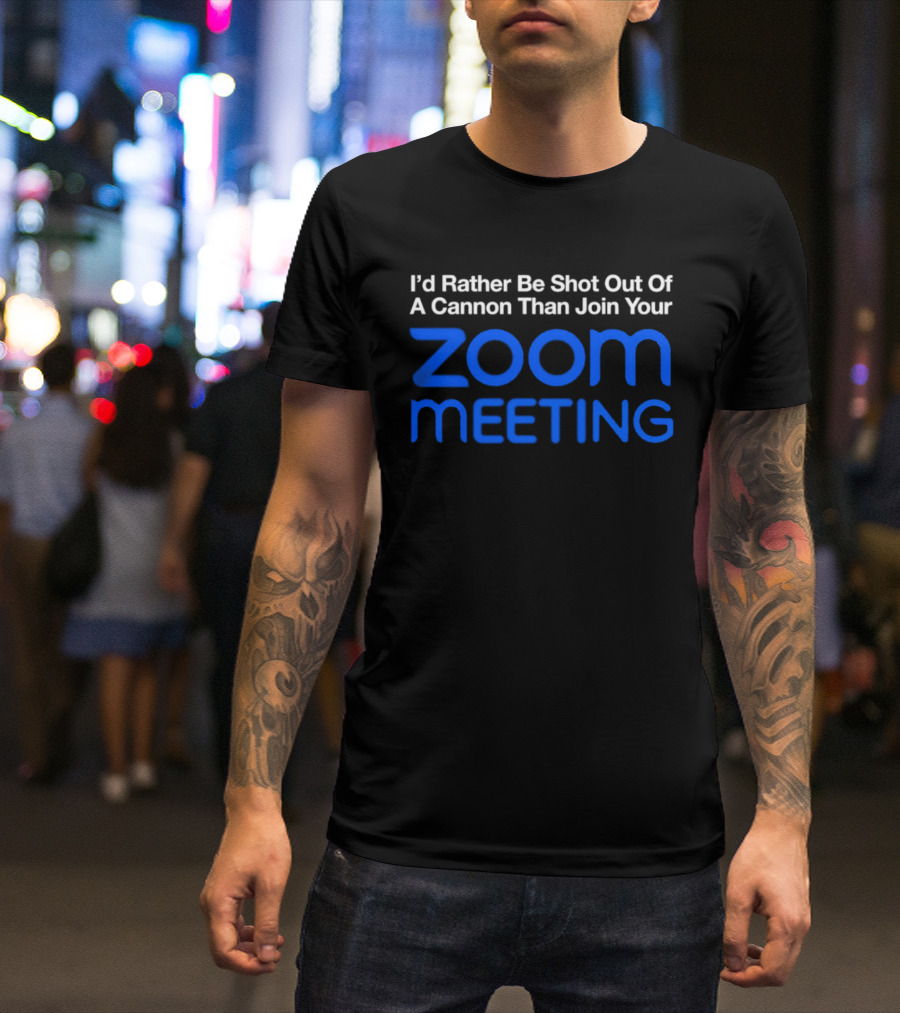 I'd Rather Be Shot Out Of A Cannon Than Join Your Zoom Meeting T-Shirt