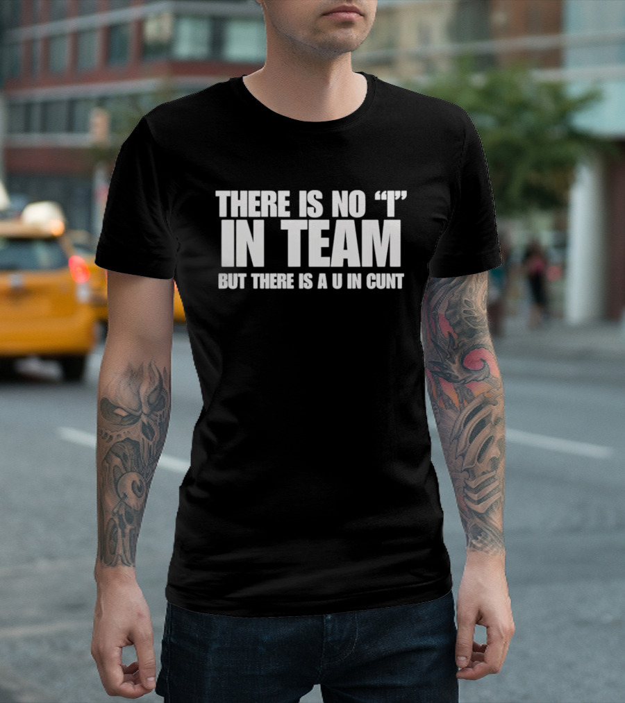 Sarcastic There Is No I In Team But There Is A U In Cunt T-Shirt