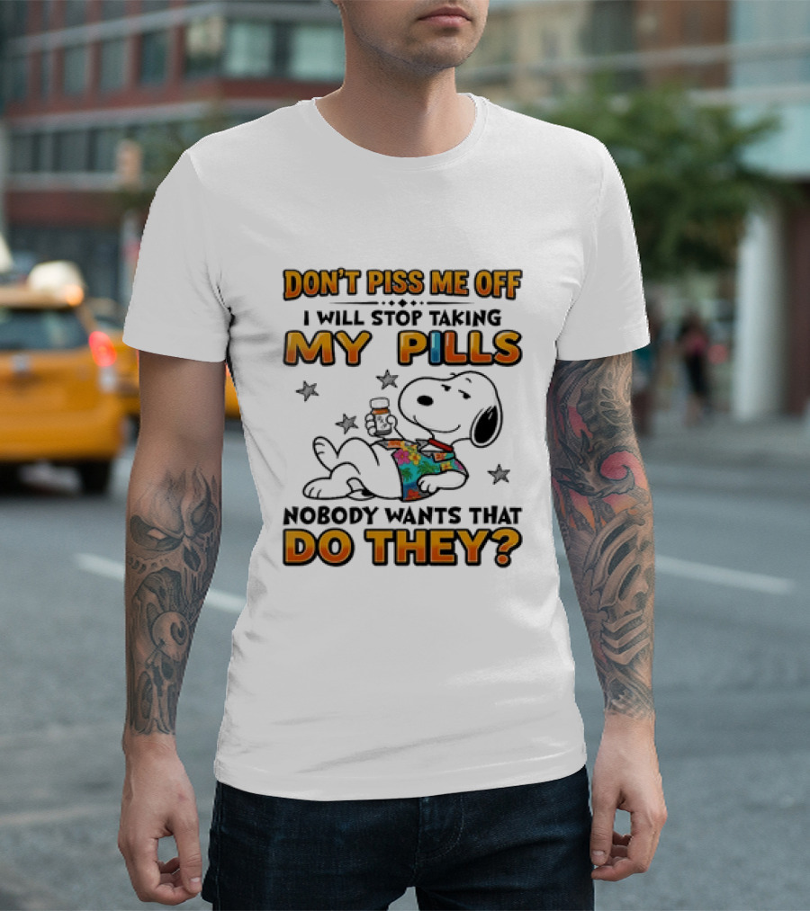 Snoopy Don't Piss Me Off I Will Stop Taking My Pills Nobody Wants That Do They T-Shirt