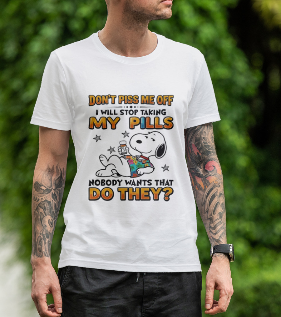 Snoopy Don't Piss Me Off I Will Stop Taking My Pills Nobody Wants That Do They T-Shirt