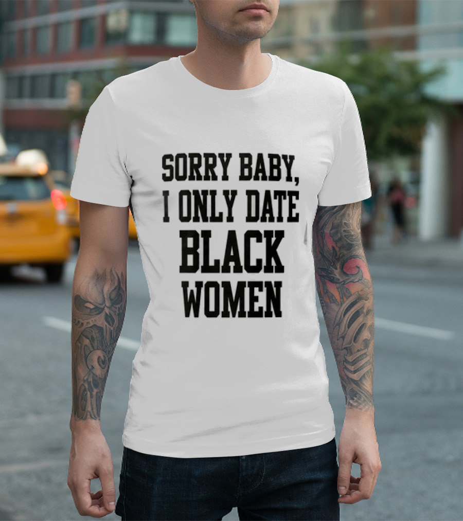 Sorry Baby I Only Date Black Women T-Shirt