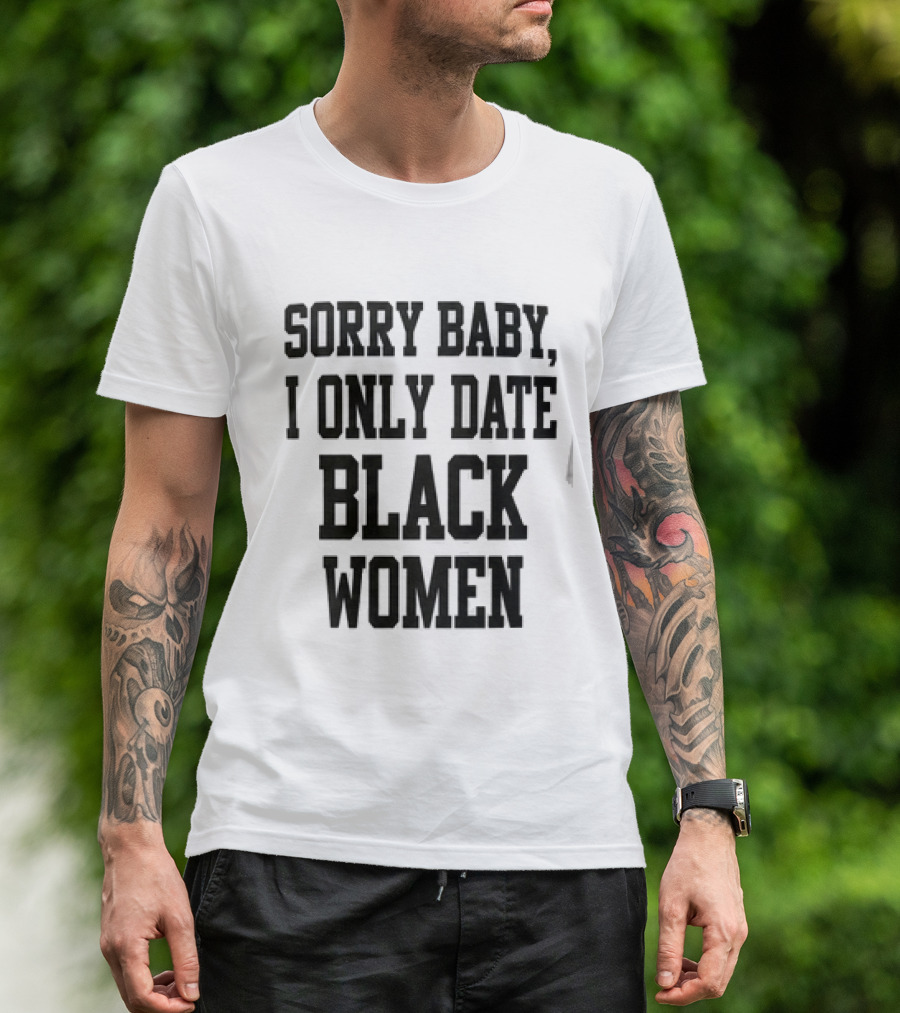 Sorry Baby I Only Date Black Women T-Shirt