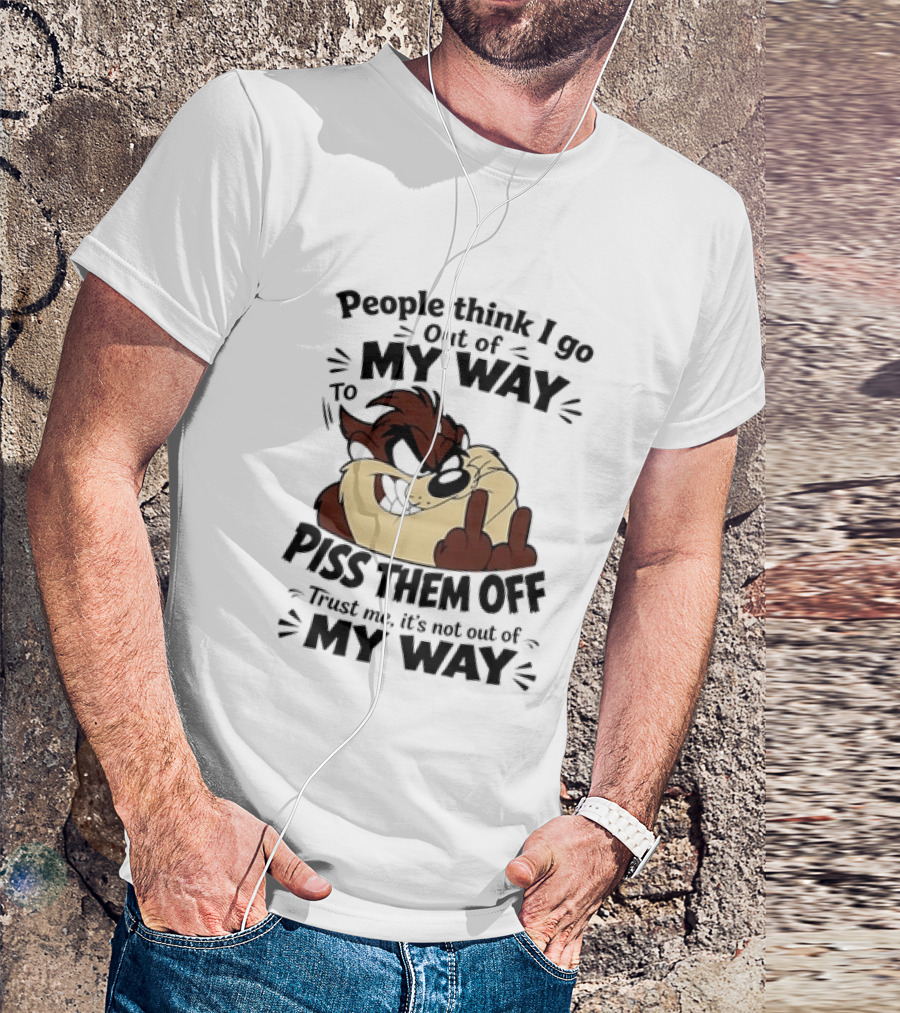 People Think I Go Out Of My Way To Piss Them Off Taz Trust Me It's Not Out Of My Way T-Shirt
