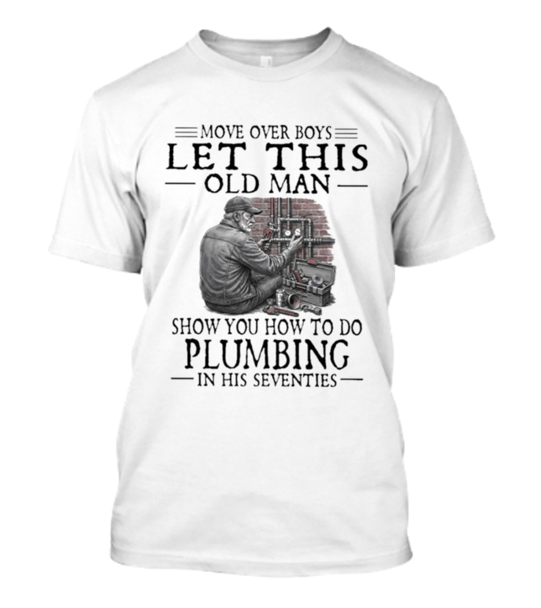 Move Over Boys Let This Old Man Show You How To Do Plumbing In His Seventies T-Shirt
