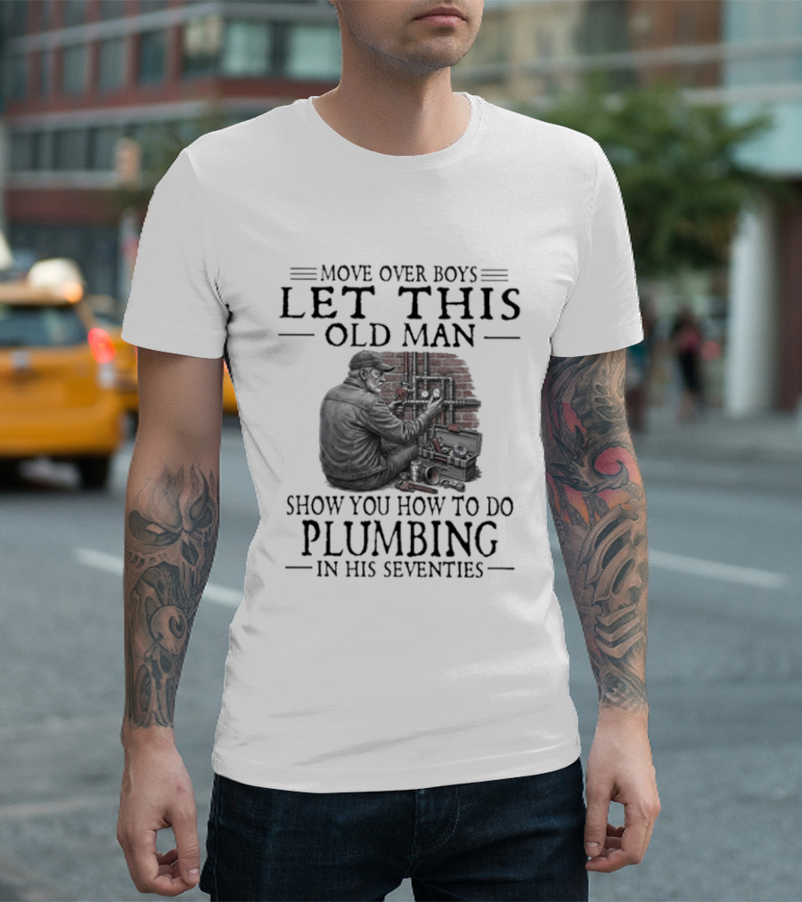 Move Over Boys Let This Old Man Show You How To Do Plumbing In His Seventies T-Shirt