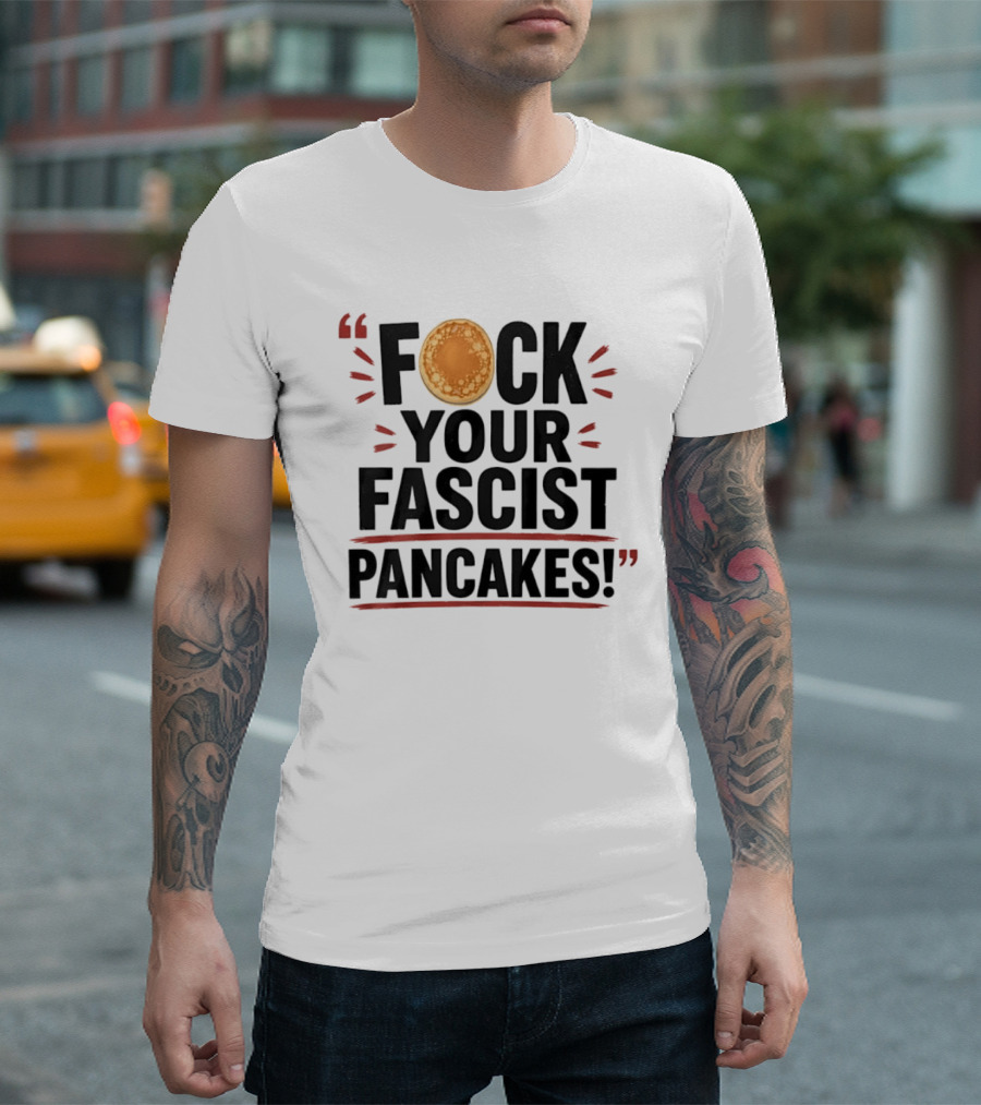 Fuck Your Fascist Pancakes Expletive Statement With Pancake Image T-Shirt