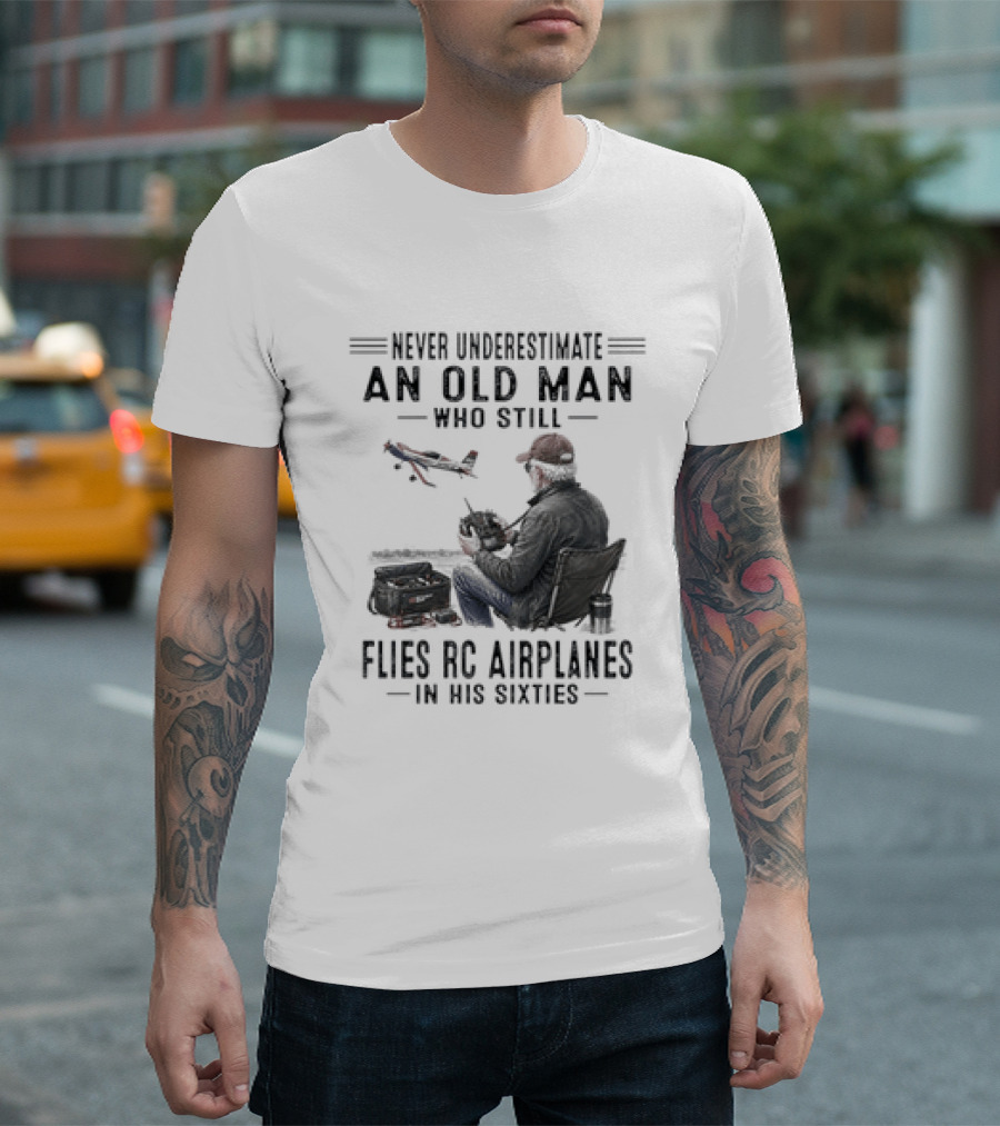 Never Underestimate An Old Man Who Still Flies RC Airplanes In His Sixties T-Shirt