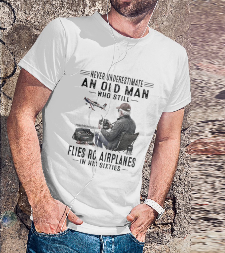 Never Underestimate An Old Man Who Still Flies RC Airplanes In His Sixties T-Shirt
