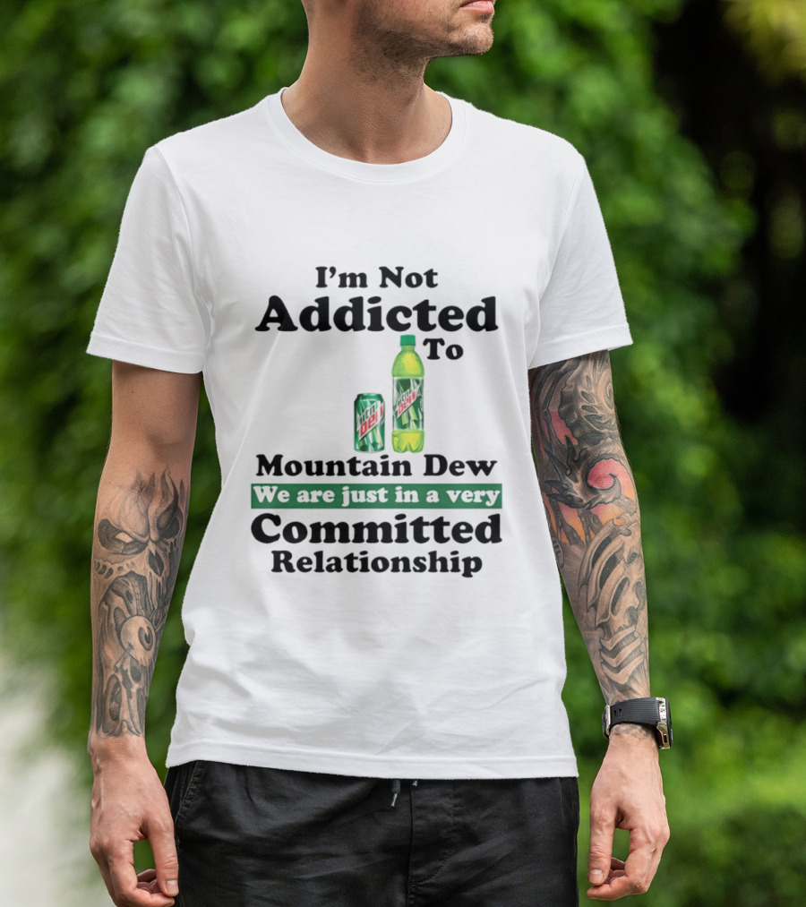 I'm Not Addicted To Mountain Dew We Are Just In A Very Committed Relationship T-Shirt