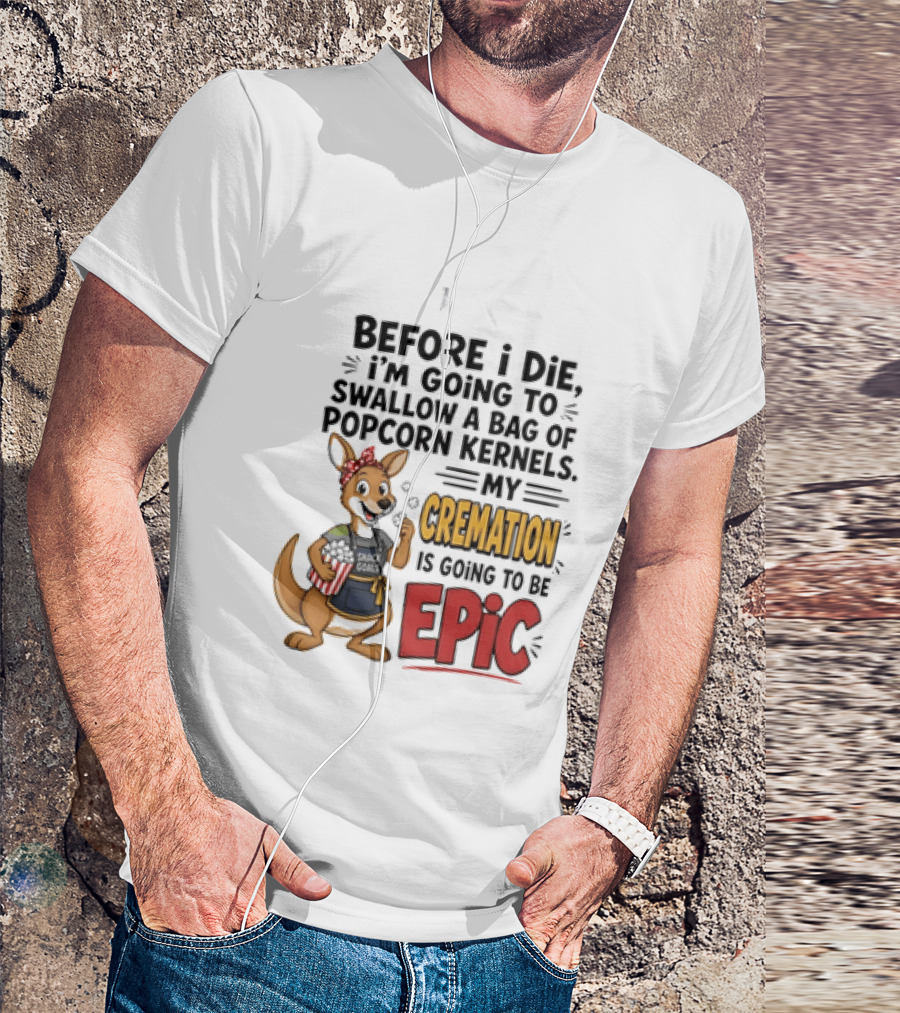 Before I Die I'm Going To Swallow A Bag Of Popcorn Kernels Kangaroo My Cremation Is Going To Be Epic T-Shirt