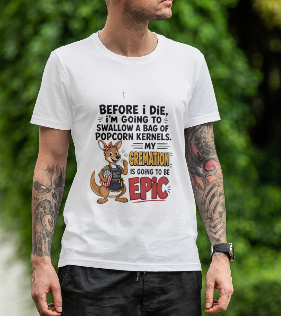 Before I Die I'm Going To Swallow A Bag Of Popcorn Kernels Kangaroo My Cremation Is Going To Be Epic T-Shirt