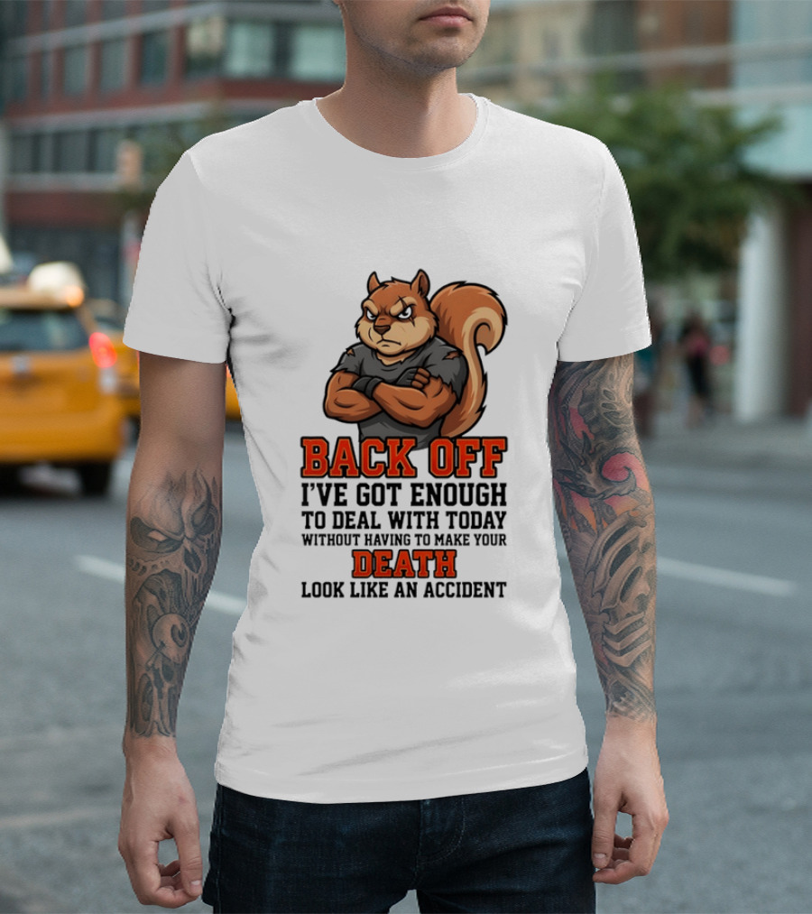 Back Off Angry Squirrel I've Got Enough To Deal With Today Without Having To Make Your Death Look Like An Accident T-Shirt