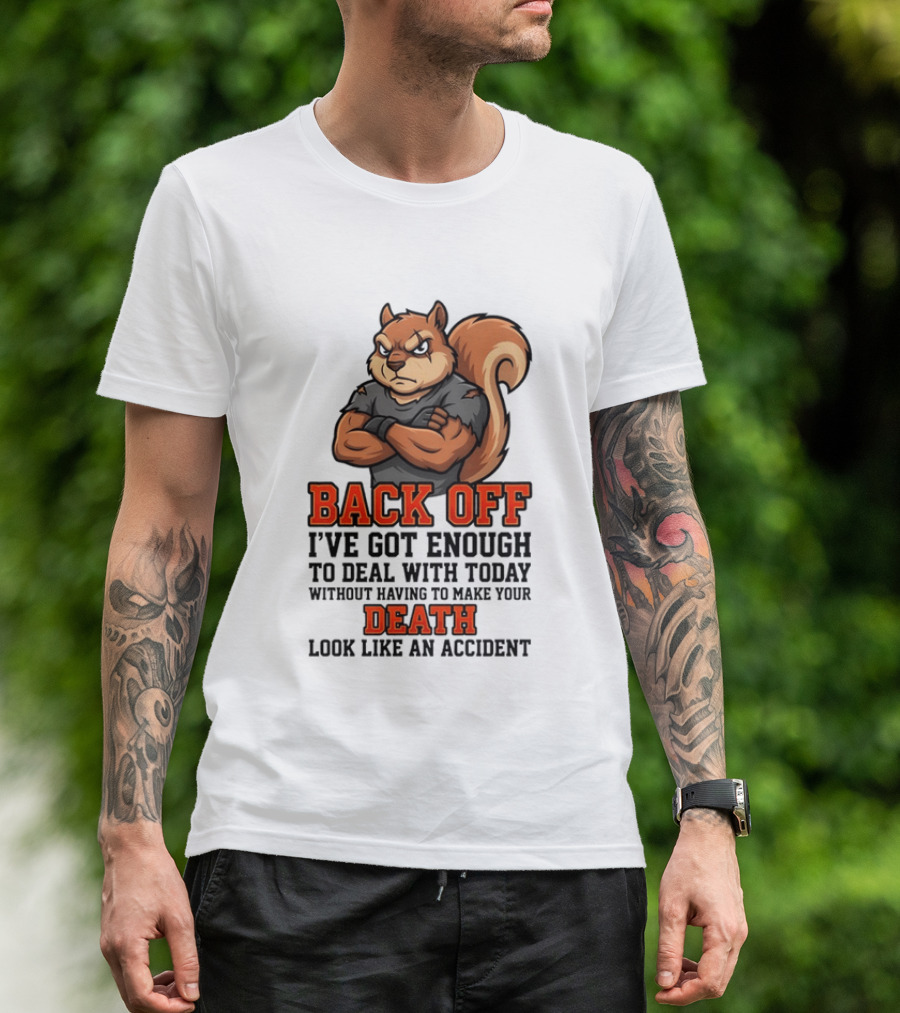 Back Off Angry Squirrel I've Got Enough To Deal With Today Without Having To Make Your Death Look Like An Accident T-Shirt
