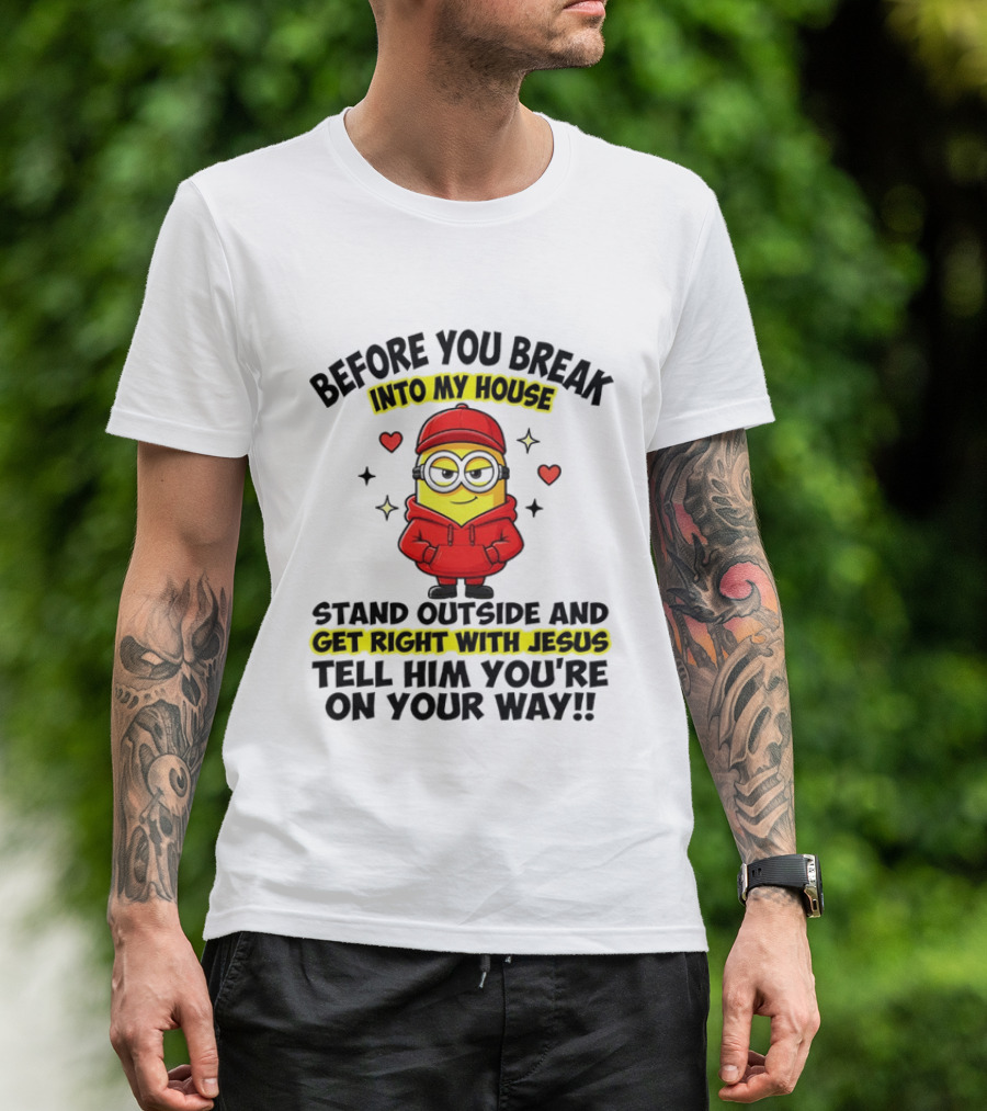 Before You Break Into My House Stand Outside Get Right With Jesus Minion T-Shirt