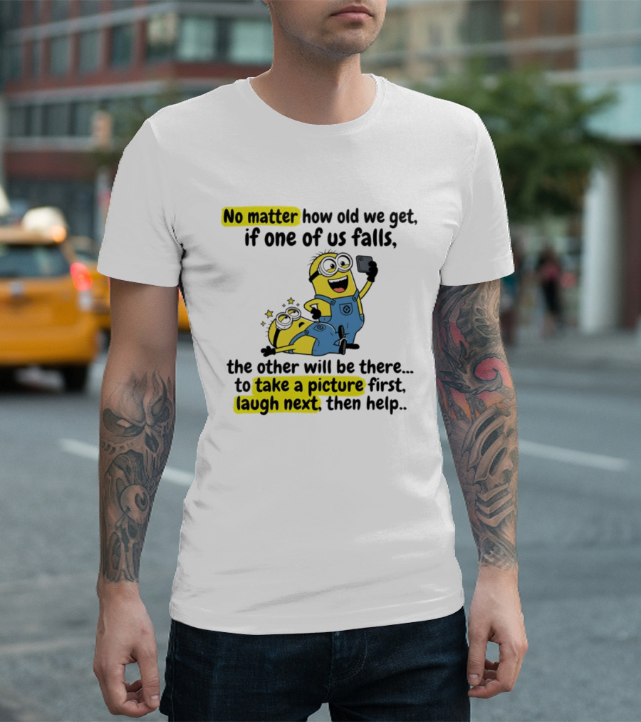 Minion No Matter How Old We Get If One Of Us Falls The Other Will Be There To Take A Picture First Laugh Next Then Help T-Shirt