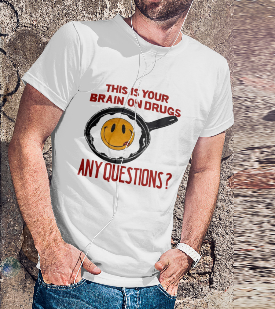 This Is Your Brain On Drugs Fried Egg Smiley Face Any Questions T-Shirt