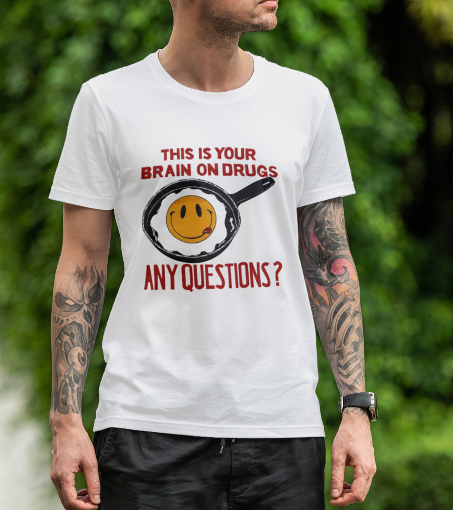This Is Your Brain On Drugs Fried Egg Smiley Face Any Questions T-Shirt