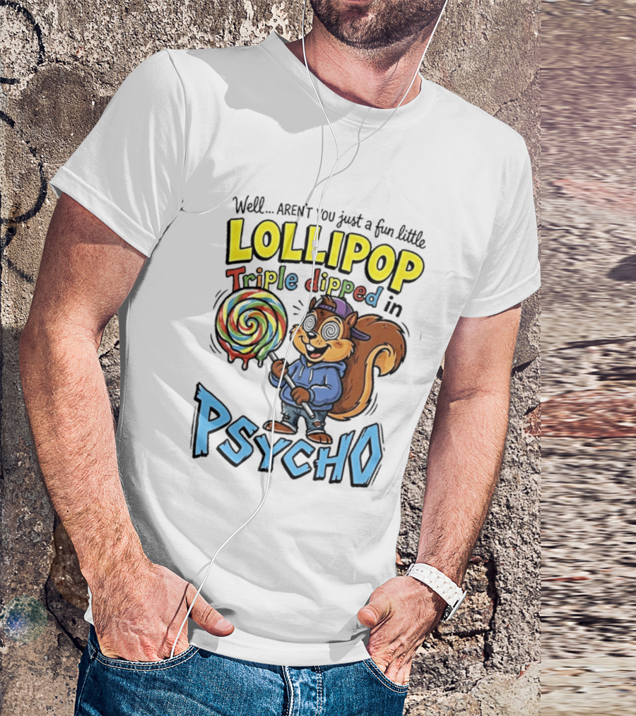Well Arent You Just A Fun Little Lollipop Triple Dipped In Psycho Squirrel T-Shirt