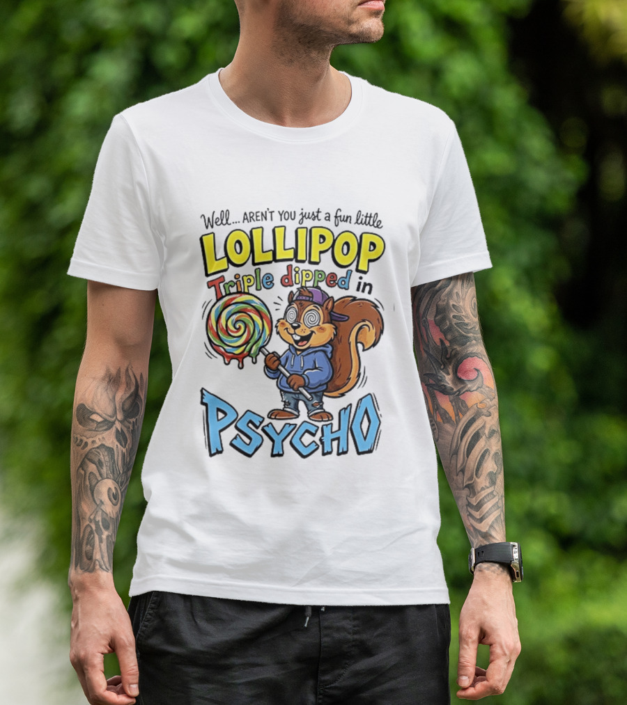 Well Arent You Just A Fun Little Lollipop Triple Dipped In Psycho Squirrel T-Shirt