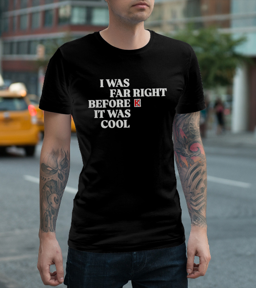 I Was Far Right Before It Was K T-Shirt