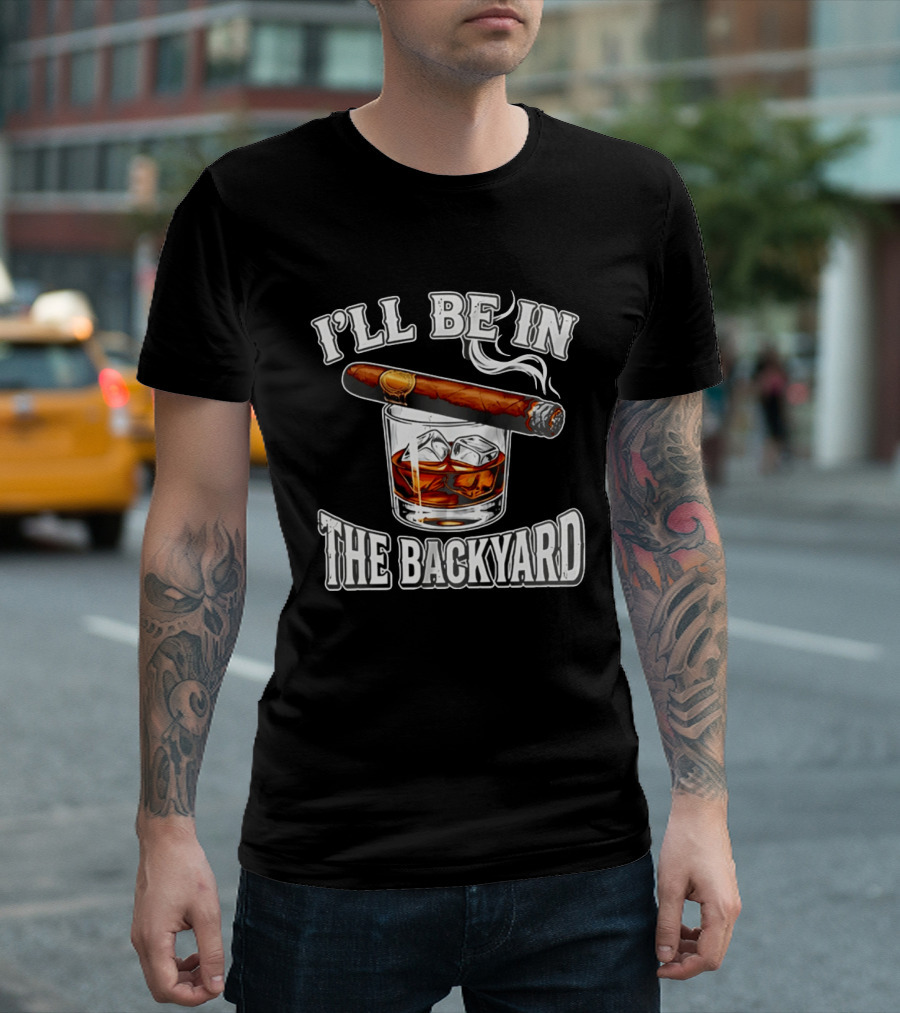 I'll Be In The Backyard Cigar Whiskey Glass T-Shirt