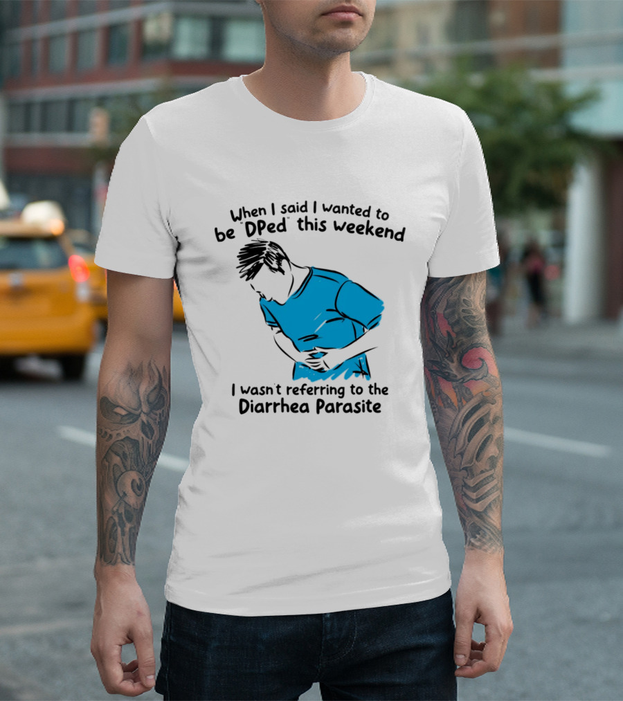 When I Said I Wanted To Be DPed This Weekend I Wasn't Referring To The Diarrhea Parasite T-Shirt