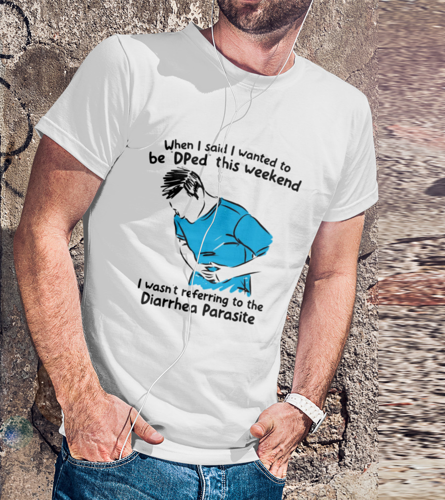 When I Said I Wanted To Be DPed This Weekend I Wasn't Referring To The Diarrhea Parasite T-Shirt