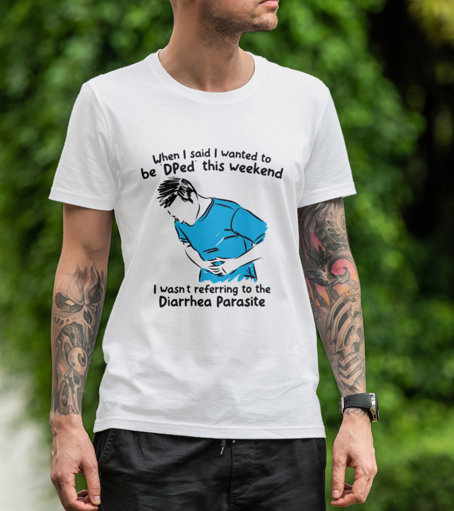 When I Said I Wanted To Be DPed This Weekend I Wasn't Referring To The Diarrhea Parasite T-Shirt