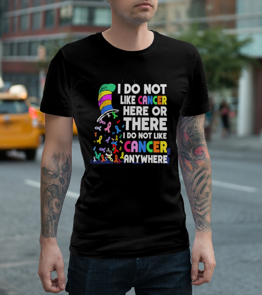 I Do Not Like Cancer Here Or There I Do Not Like Cancer Anywhere Ribbon Hat T-Shirt
