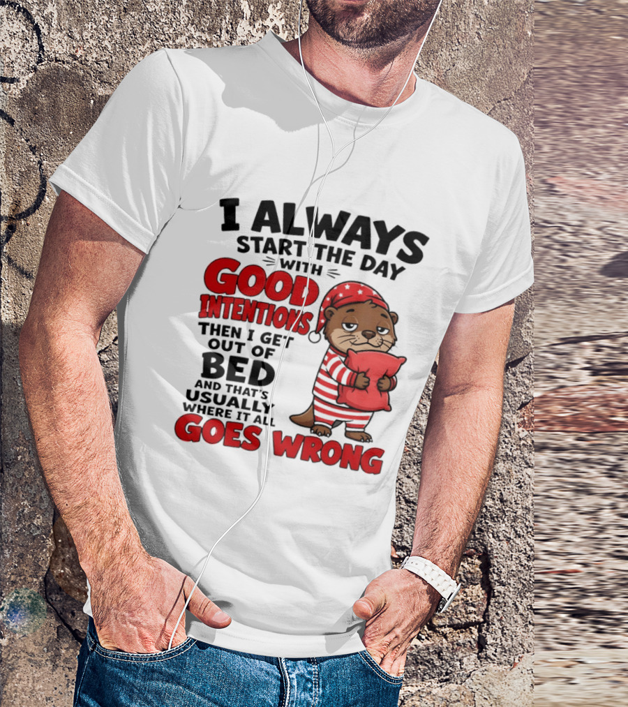 I Always Start The Day With Good Intentions Then I Get Out Of Bed Otter Pajamas Goes Wrong T-Shirt