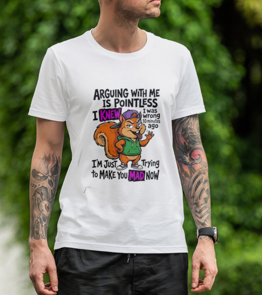 Arguing With Me Is Pointless I Knew I Was Wrong 10 Minutes Ago Trying To Make You Mad Now T-Shirt
