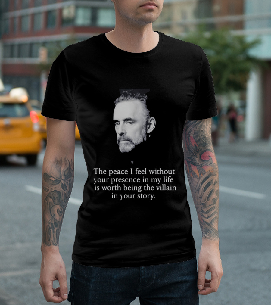 Jordan Peterson The Peace I Feel Without Your Presence Is Worth Being The Villain In Your Story T-Shirt