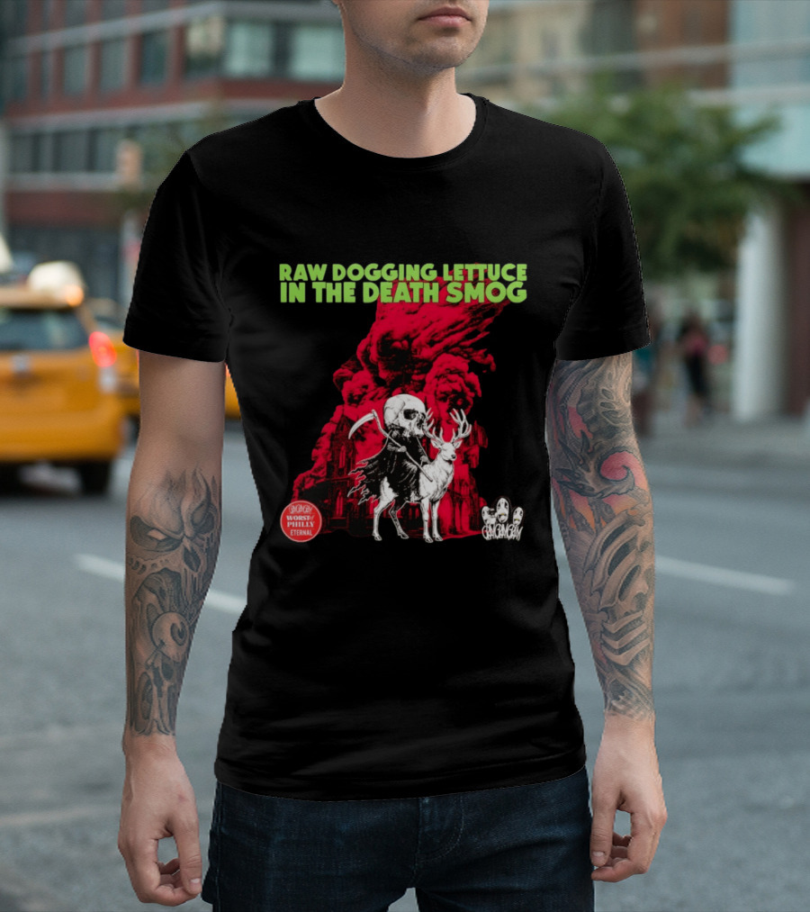 Raw Dogging Lettuce In The Death Smog Worst Philly Eternal Chicago T-Shirt