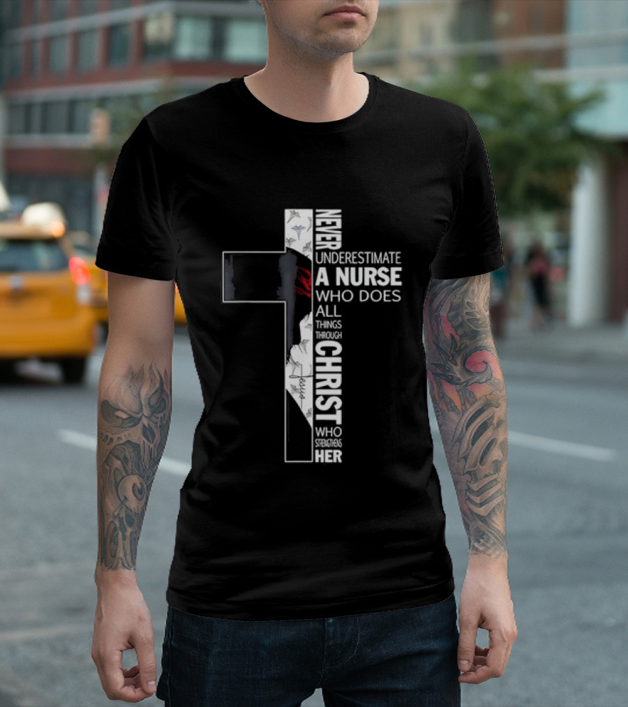 Never Underestimate A Nurse Who Does All Things Through Christ Who Strengthens Her Cross T-Shirt