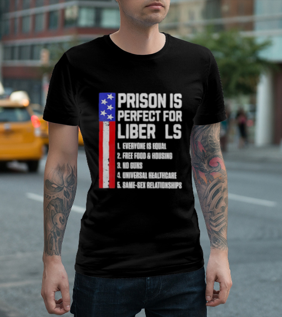 Prison Is Perfect For Liberals Everyone Is Equal Free Food Housing No Guns Universal Healthcare State Relationships T-Shirt