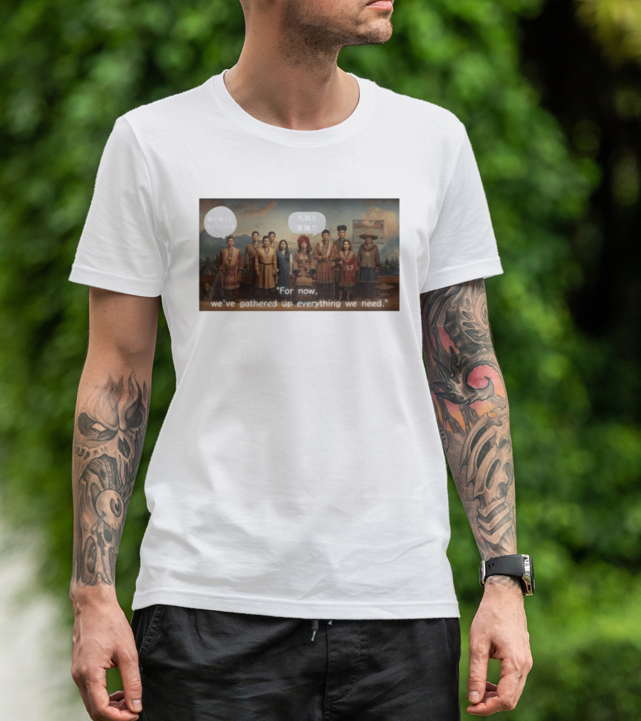 For Now We've Gathered Up Everything We Need Tribal Group T-Shirt