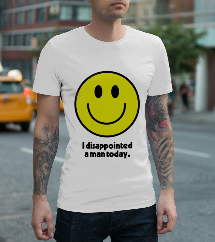 Smiley Face I Disappointed A Man Today T-Shirt