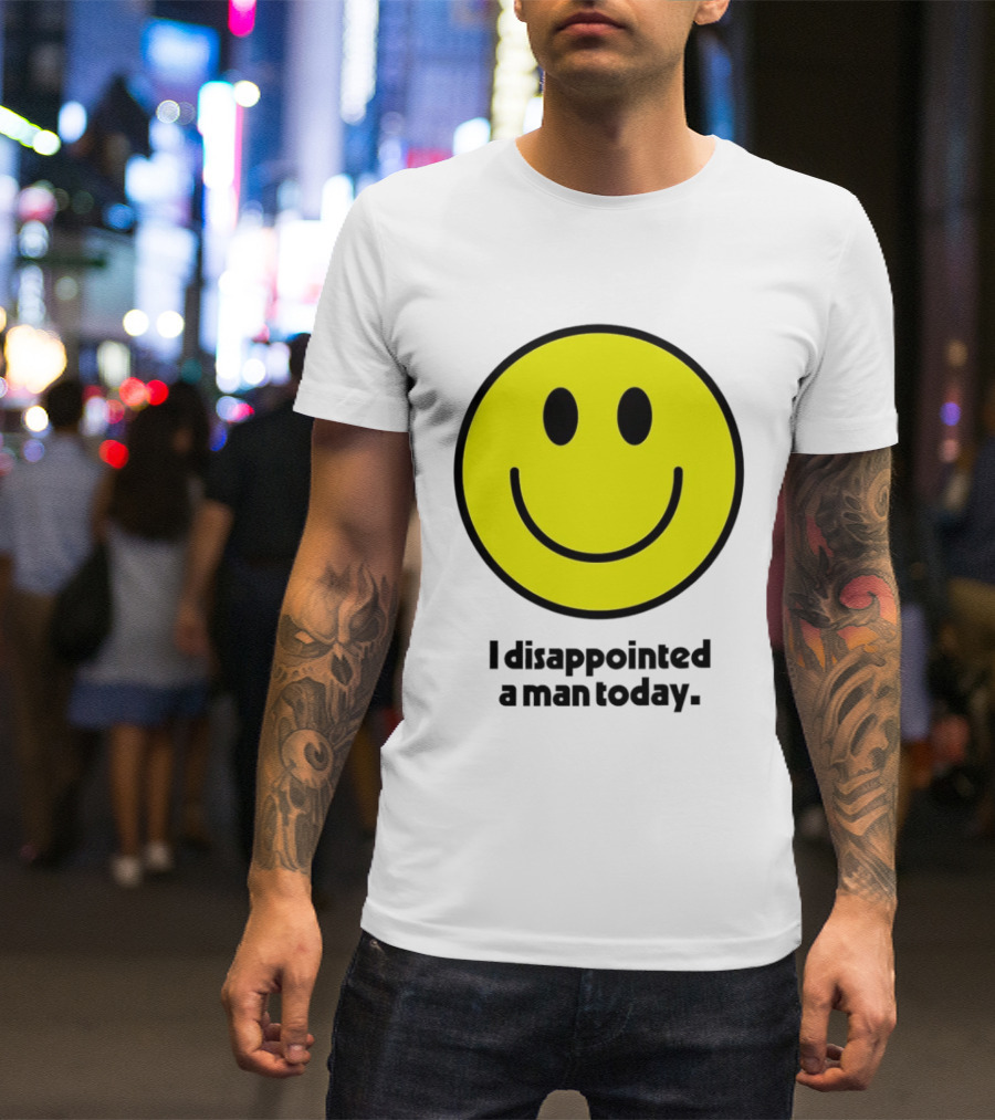 Smiley Face I Disappointed A Man Today T-Shirt